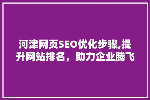 河津网页SEO优化步骤,提升网站排名，助力企业腾飞 搜狗SEO