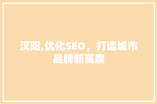 汉阳,优化SEO，打造城市品牌新高度 SEO关键词
