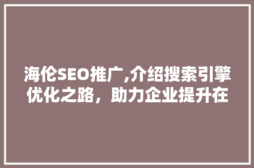 海伦SEO推广,介绍搜索引擎优化之路，助力企业提升在线竞争力 SEO关键词