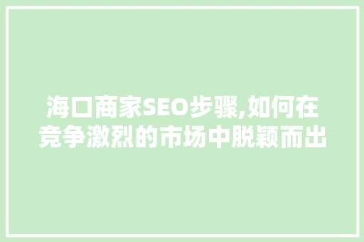 海口商家SEO步骤,如何在竞争激烈的市场中脱颖而出 搜狗SEO