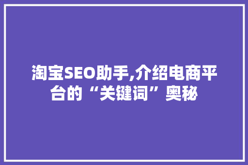 淘宝SEO助手,介绍电商平台的“关键词”奥秘 百度SEO