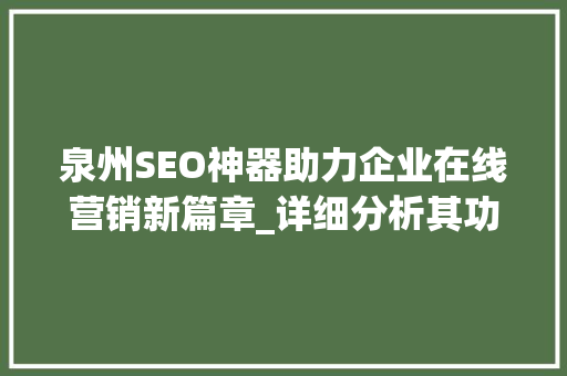 泉州SEO神器助力企业在线营销新篇章_详细分析其功能和优势 必应SEO
