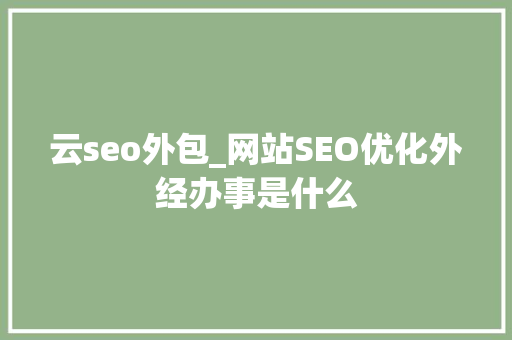 云seo外包_网站SEO优化外经办事是什么 云seo外包_网站SEO优化外经办事是什么 必应SEO