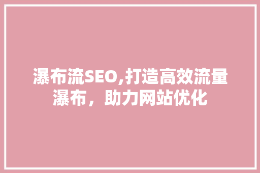 瀑布流SEO,打造高效流量瀑布，助力网站优化 网站建设公司