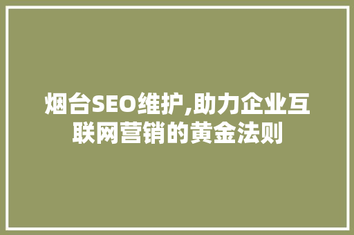 烟台SEO维护,助力企业互联网营销的黄金法则 百度SEO