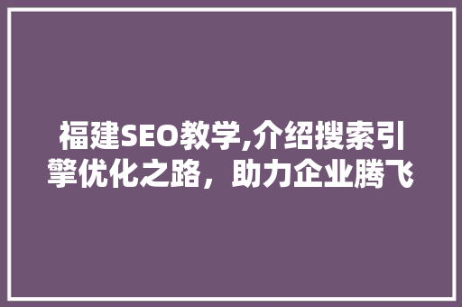 福建SEO教学,介绍搜索引擎优化之路，助力企业腾飞 必应SEO