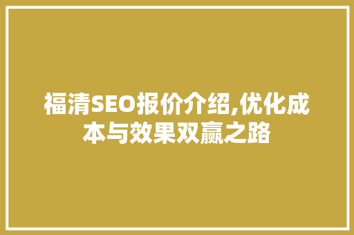 福清SEO报价介绍,优化成本与效果双赢之路 网站建设公司