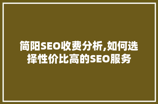 简阳SEO收费分析,如何选择性价比高的SEO服务 百度SEO