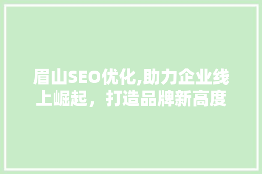 眉山SEO优化,助力企业线上崛起，打造品牌新高度 网站建设公司