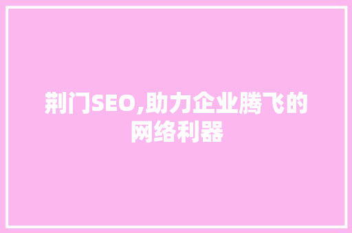 荆门SEO,助力企业腾飞的网络利器 百度SEO