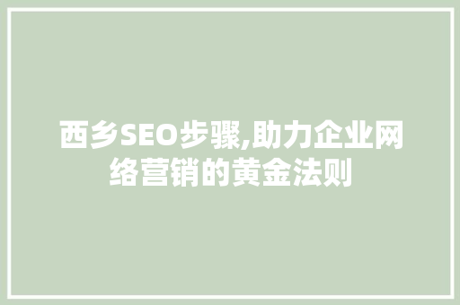 西乡SEO步骤,助力企业网络营销的黄金法则 神马SEO