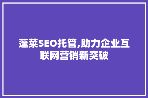 蓬莱SEO托管,助力企业互联网营销新突破 必应SEO