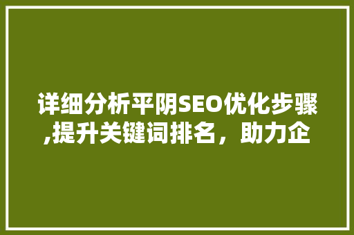 详细分析平阴SEO优化步骤,提升关键词排名，助力企业腾飞