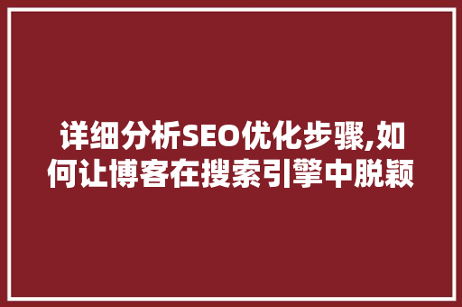 详细分析SEO优化步骤,如何让博客在搜索引擎中脱颖而出