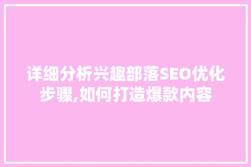 详细分析兴趣部落SEO优化步骤,如何打造爆款内容 神马SEO