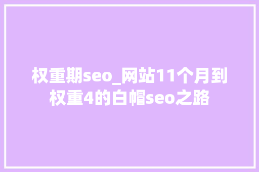权重期seo_网站11个月到权重4的白帽seo之路 权重期seo_网站11个月到权重4的白帽seo之路 SEO关键词
