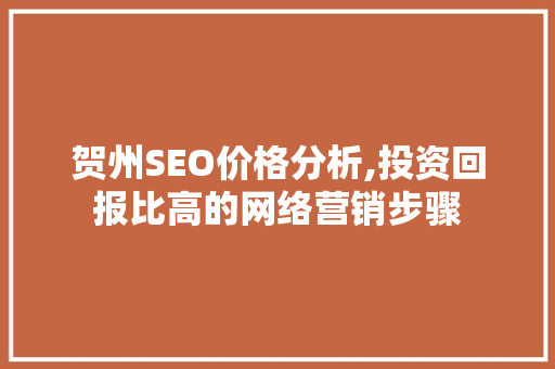 贺州SEO价格分析,投资回报比高的网络营销步骤 神马SEO
