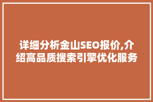 详细分析金山SEO报价,介绍高品质搜索引擎优化服务背后的价值 网站建设公司