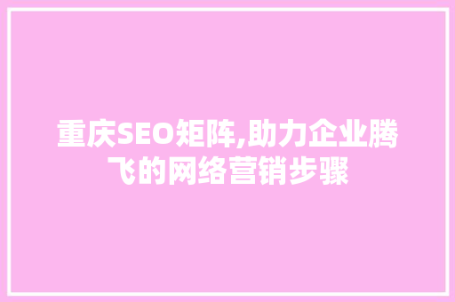 重庆SEO矩阵,助力企业腾飞的网络营销步骤 必应SEO