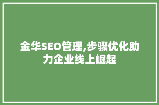 金华SEO管理,步骤优化助力企业线上崛起