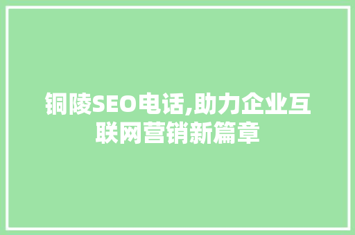 铜陵SEO电话,助力企业互联网营销新篇章