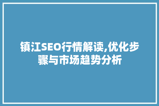 镇江SEO行情解读,优化步骤与市场趋势分析 神马SEO
