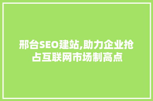 邢台SEO建站,助力企业抢占互联网市场制高点 百度SEO