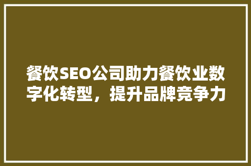餐饮SEO公司助力餐饮业数字化转型，提升品牌竞争力
