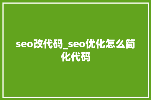 seo改代码_seo优化怎么简化代码 seo改代码_seo优化怎么简化代码 SEO关键词