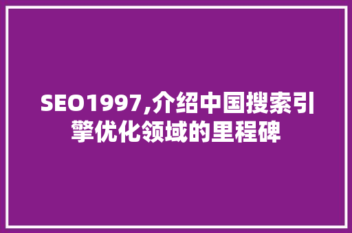 SEO1997,介绍中国搜索引擎优化领域的里程碑