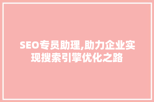 SEO专员助理,助力企业实现搜索引擎优化之路 神马SEO