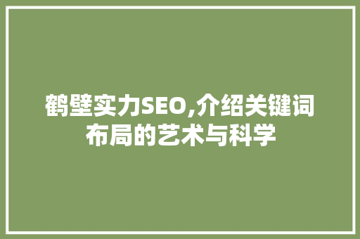 鹤壁实力SEO,介绍关键词布局的艺术与科学 神马SEO