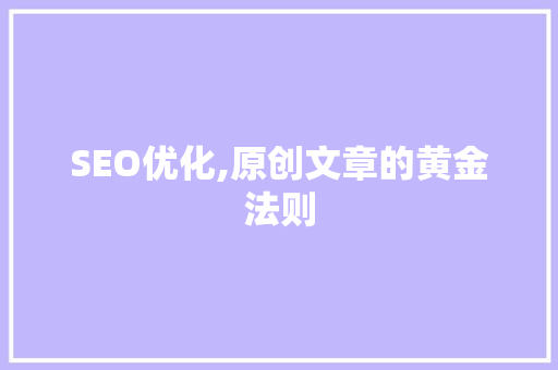 SEO优化,原创文章的黄金法则