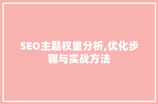 SEO主题权重分析,优化步骤与实战方法
