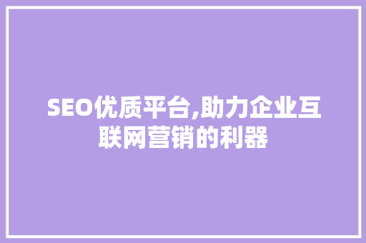 SEO优质平台,助力企业互联网营销的利器