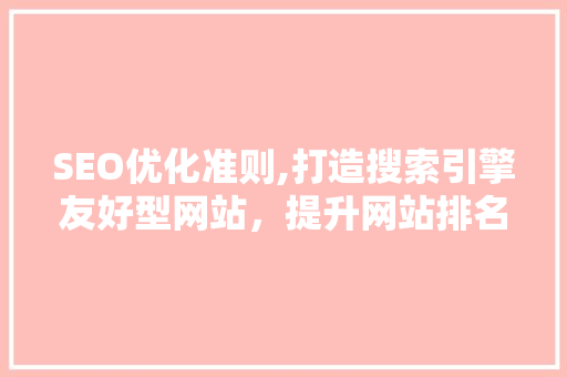 SEO优化准则,打造搜索引擎友好型网站，提升网站排名与用户体验 搜狗SEO