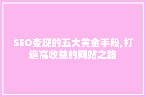 SEO变现的五大黄金手段,打造高收益的网站之路 神马SEO