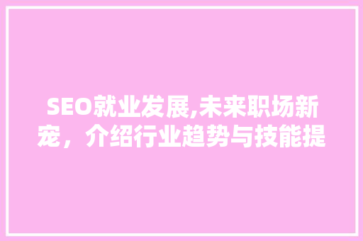 SEO就业发展,未来职场新宠，介绍行业趋势与技能提升之路 神马SEO