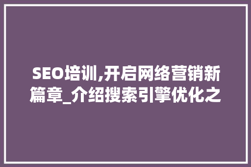 SEO培训,开启网络营销新篇章_介绍搜索引擎优化之路 网站建设公司