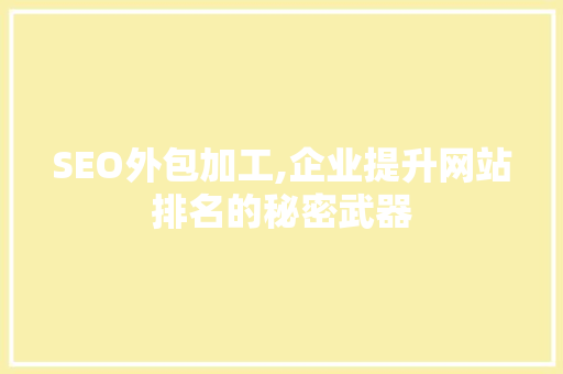SEO外包加工,企业提升网站排名的秘密武器 网站建设公司