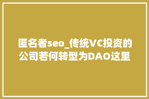 匿名者seo_传统VC投资的公司若何转型为DAO这里有一个DAO首创人的自述案例 匿名者seo_传统VC投资的公司若何转型为DAO这里有一个DAO首创人的自述案例 SEO关键词