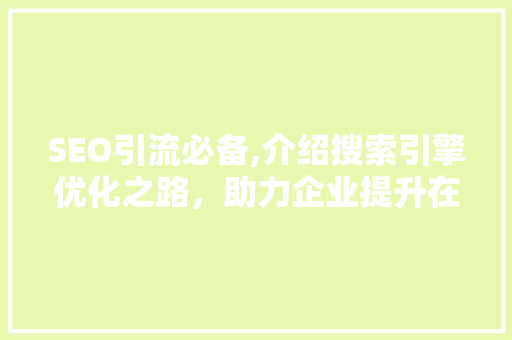 SEO引流必备,介绍搜索引擎优化之路，助力企业提升在线竞争力