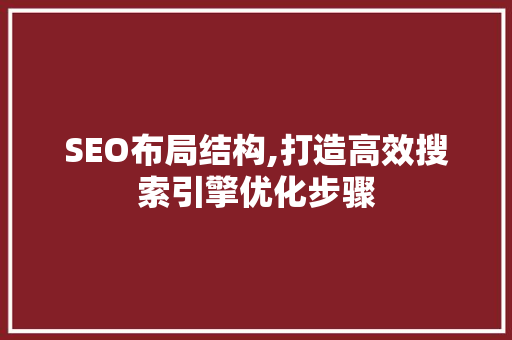 SEO布局结构,打造高效搜索引擎优化步骤 神马SEO