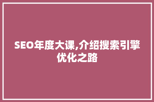 SEO年度大课,介绍搜索引擎优化之路 搜狗SEO