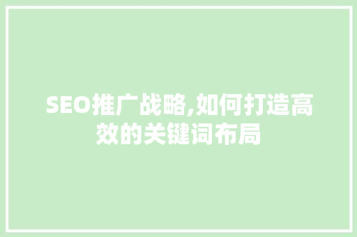 SEO推广战略,如何打造高效的关键词布局