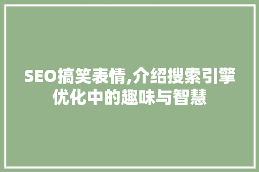 SEO搞笑表情,介绍搜索引擎优化中的趣味与智慧 搜狗SEO