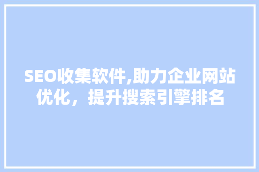 SEO收集软件,助力企业网站优化，提升搜索引擎排名 百度SEO