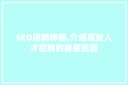 SEO招聘神器,介绍高效人才招聘的秘密武器 神马SEO