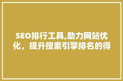 SEO排行工具,助力网站优化，提升搜索引擎排名的得力助手 必应SEO