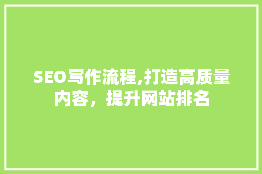 SEO写作流程,打造高质量内容，提升网站排名 神马SEO